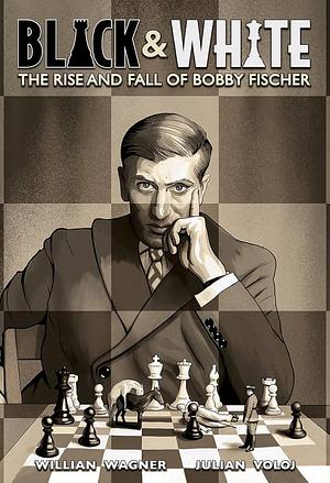 Black & White: The Rise and Fall of Bobby Fischer by Julian Voloj