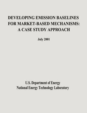 Developing Emission Baselines for Market-Based Mechanisms: A Case Study Approach by National Energy Technology Laboratory, U. S. Department of Energy