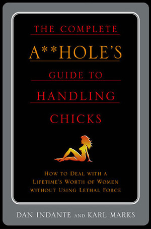 The Complete A**hole's Guide to Handling Chicks by Karl Marx, Dan Indante