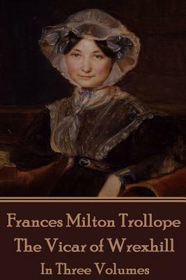 Frances Milton Trollope - The Vicar of Wrexhill: In Three Volumes by Frances Milton Trollope