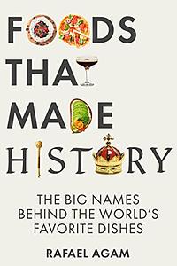 Foods That Made History: The Big Names Behind the World's Favorite Dishes by Rafael Agam