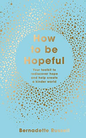 How to Be Hopeful: Your Toolkit to Rediscover Hope and Help Create a Kinder World by Bernadette Russell