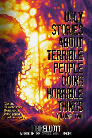 Ugly Stories About Terrible People Doing Horrible Things, Volume Two by Tobin Elliott