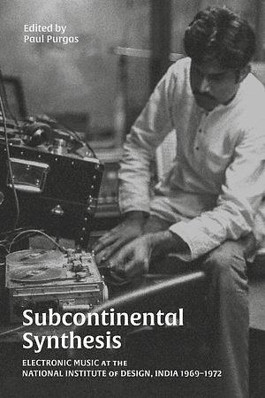Subcontinental Synthesis: Electronic Music at the National Institute of Design, India 1969–1972 by Paul Purgas
