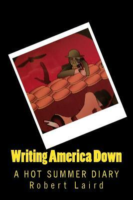 Writing America Down: A Hot Summer Diary by Robert Laird