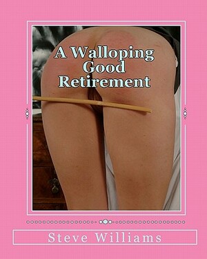 A Walloping Good Retirement: The spanking exploits of an early retiree by Steve Williams