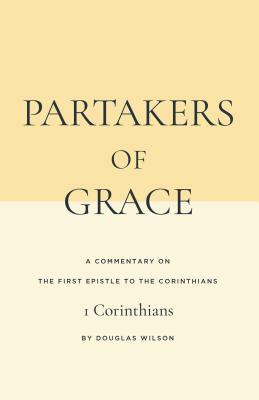Partakers of Grace: A Commentary on the First Epistle to the Corinthians by Douglas Wilson