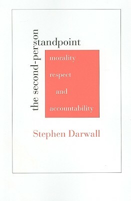 The Second-Person Standpoint: Morality, Respect, and Accountability by Stephen Darwall