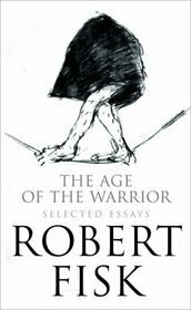 The Age Of The Warrior: Selected Essays by Robert Fisk