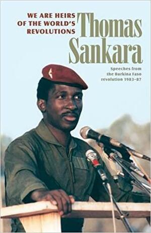 We are Heirs of the World's Revolutions: Speeches from the Burkina Faso Revolution, 1983-87 by Samantha Anderson, Thomas Sankara
