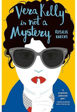 Vera Kelly Is Not A Mystery by Rosalie Knecht