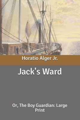 Jack's Ward: Or, The Boy Guardian: Large Print by Horatio Alger Jr.