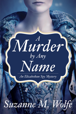 A Murder by Any Name: An Elizabethan Spy Mystery by Suzanne Wolfe
