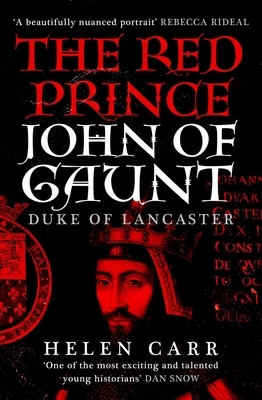 The Red Prince: The Life of John of Gaunt, the Duke of Lancaster by Helen Carr