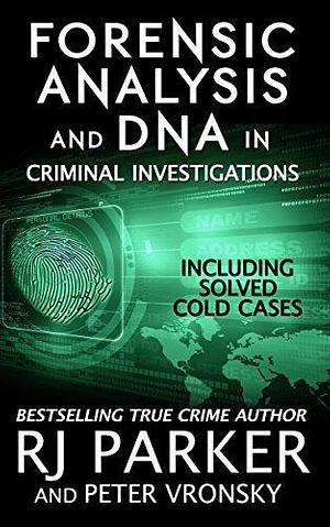 Forensic Analysis and DNA in Criminal Investigations and Cold Cases Solved by R.J. Parker, R.J. Parker, Peter Vronsky