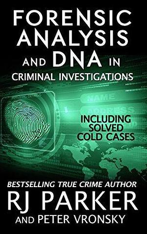 Forensic Analysis and DNA in Criminal Investigations and Cold Cases Solved by Peter Vronsky, R.J. Parker, R.J. Parker