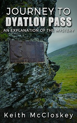 Journey to Dyatlov Pass: An Explanation of the Mystery by Keith McCloskey