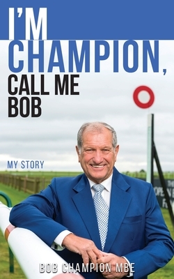 I'm Champion, Call Me Bob: My Story by Bob Champion