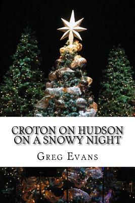 Croton On Hudson On A Snowy Night: Poems by Greg Evans