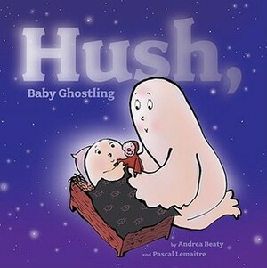 Hush, Baby Ghostling by Andrea Beaty, Pascal Lemaître