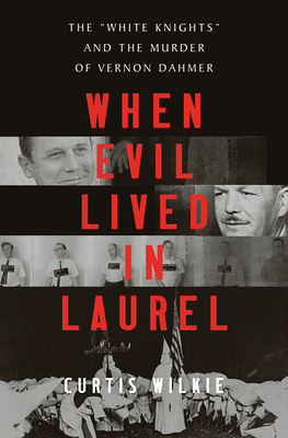 When Evil Lived in Laurel: The "white Knights" and the Murder of Vernon Dahmer by Curtis Wilkie