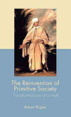 The Reinvention of Primitive Society: Transformations of a Myth by Adam Kuper