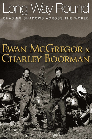 Long Way Round: Chasing Shadows Across the World by Charley Boorman, Ewan McGregor