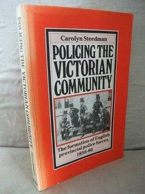 Policing The Victorian Community: The Formation Of English Provincial Police Forces, 1856 80 by Carolyn Steedman