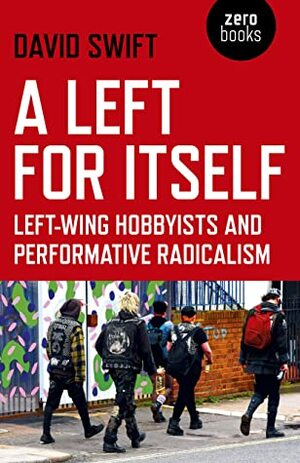 A Left for Itself: Left-Wing Hobbyists and the Rise of Identity Radicalism by David Swift