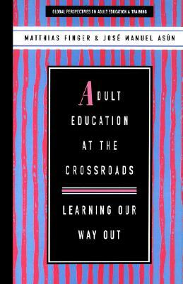 Adult Education at the Crossroads: Learning Our Way Out by Jose Manuel Asun, Matthias Finger