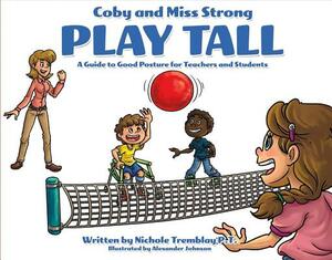Coby and Miss Strong Play Tall: A Guide to Good Posture for Teachers and Students by Nichole Tremblay