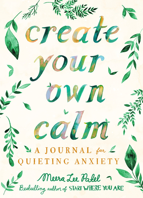 Create Your Own Calm: A Journal for Quieting Anxiety by Meera Lee Patel