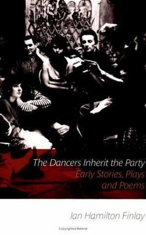 The Dancers Inherit the Party: Early Stories. Plays and Poems by Ian Hamilton Finlay