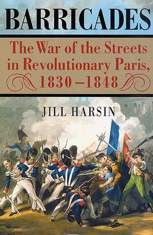 Barricades: The War of the Streets in Revolutionary Paris, 1830-1848 by Jill Harsin