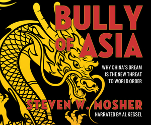 Bully of Asia: Why China's Dream Is the New Threat to World Order by Steven W. Mosher