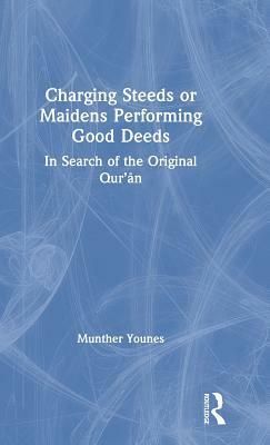 Charging Steeds or Maidens Performing Good Deeds: In Search of the Original Qur'an by Munther Younes