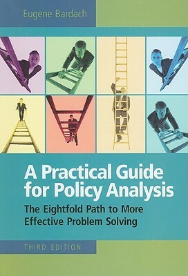 A Practical Guide for Policy Analysis: The Eightfold Path to More Effective Problem Solving, 3rd Edition by Eugene Bardach