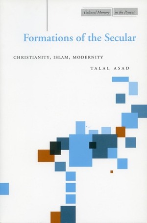 Formations of the Secular: Christianity, Islam, Modernity (Cultural Memory in the Present) by Talal Asad