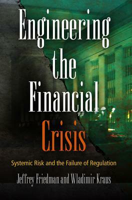 Engineering the Financial Crisis: Systemic Risk and the Failure of Regulation by Wladimir Kraus, Jeffrey Friedman