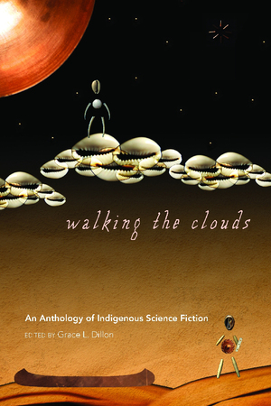 Walking the Clouds: An Anthology of Indigenous Science Fiction by Grace L. Dillon