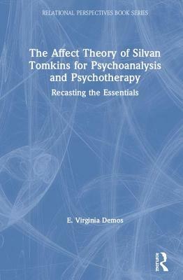 The Affect Theory of Silvan Tomkins for Psychoanalysis and Psychotherapy: Recasting the Essentials by E. Virginia Demos