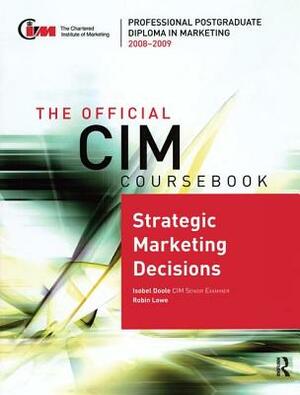 The Official CIM Coursebook: Strategic Marketing Decisions 2008-2009 by Robin Lowe, Isobel Doole