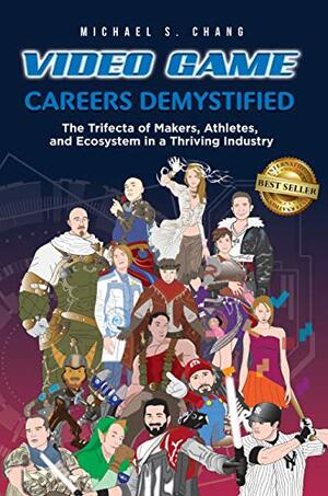 Video Game Careers Demystified: Trifecta of Game Makers, Athletes, and Ecosystem in a Thriving Industry by Michael Chang