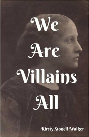 We Are Villains All by Kirsty Stonell Walker