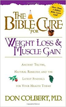 The Bible Cure for Weight Loss and Muscle Gain: Ancient Truths, Natural Remedies and the Latest Findings for Your Health Today by Don Colbert