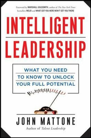 Intelligent Leadership: What You Need to Know to Unlock Your Full Potential by John Mattone