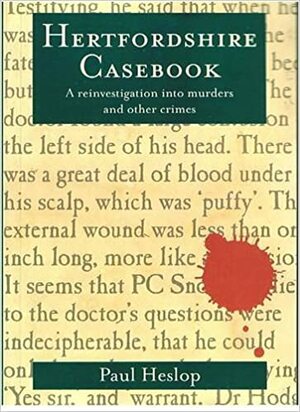 Hertfordshire Casebook: A Reinvestigation Into Murders And Other Crimes by Paul Heslop