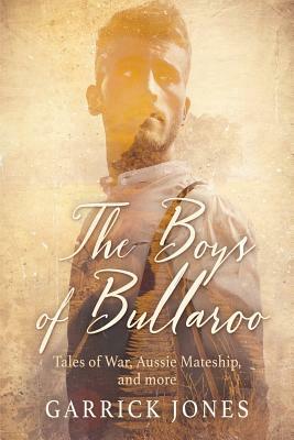 The Boys of Bullaroo: Tales of War, Aussie Mateship and more by Garrick Jones