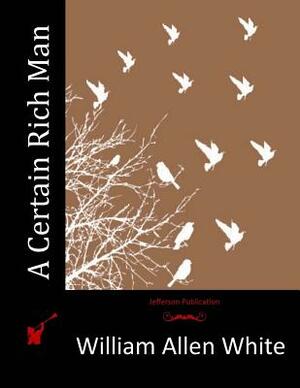 A Certain Rich Man by William Allen White