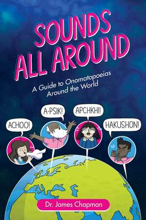 Sounds All Around: A Guide to Onomatopoeias Around the World by James Chapman